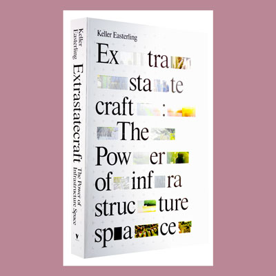 "Extrastatecraft: The Power of Infrastructure Space" by Keller Easterling