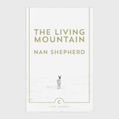 The Living Mountain: A Celebration of the Cairngorm Mountains of Scotland by Nan Shepard